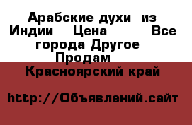 Арабские духи (из Индии) › Цена ­ 250 - Все города Другое » Продам   . Красноярский край